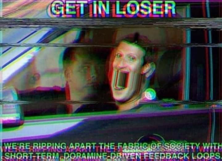 A meme of Mark Zuckerberg in a car saying 'Get in loser, we're
          ripping apart the fabric of society with short-term dopamine-driven
          feedback loops'