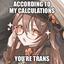 According to my calculations, you're trans